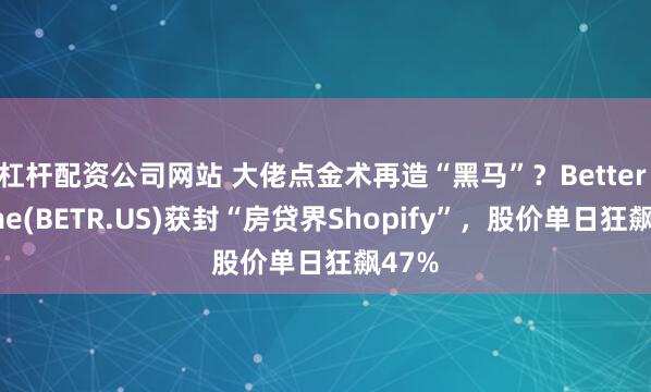 杠杆配资公司网站 大佬点金术再造“黑马”？Better Home(BETR.US)获封“房贷界Shopify”，股价单日狂飙47%