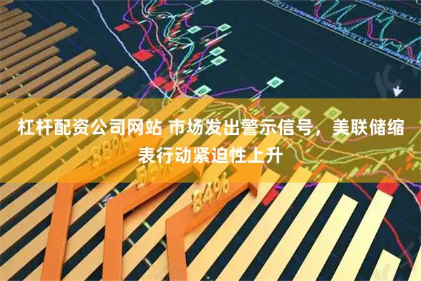 杠杆配资公司网站 市场发出警示信号，美联储缩表行动紧迫性上升