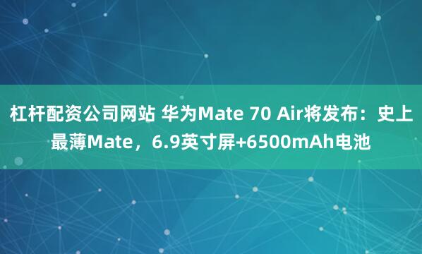 杠杆配资公司网站 华为Mate 70 Air将发布：史上最薄Mate，6.9英寸屏+6500mAh电池
