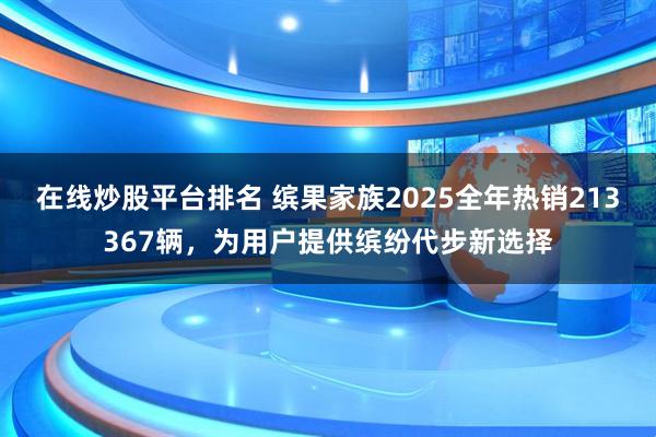 在线炒股平台排名 缤果家族2025全年热销213367辆，为用户提供缤纷代步新选择