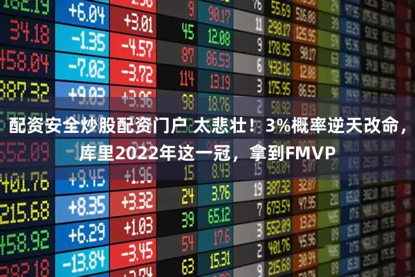 配资安全炒股配资门户 太悲壮！3%概率逆天改命，库里2022年这一冠，拿到FMVP